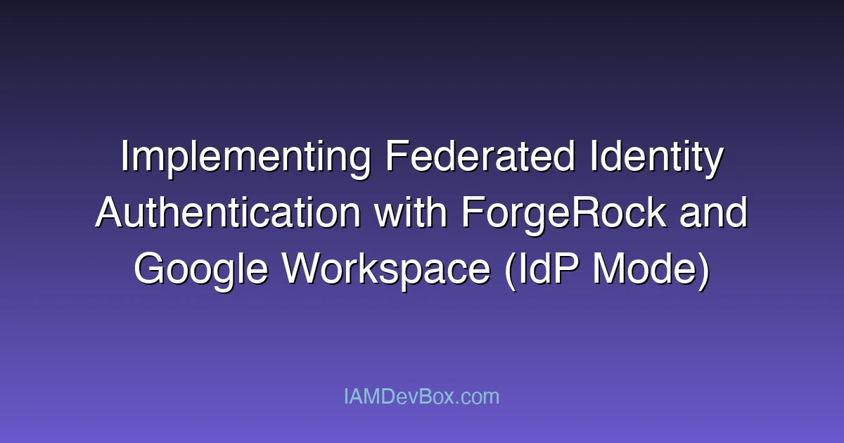 Implementing Federated Identity Authentication with ForgeRock and Google Workspace (IdP Mode)