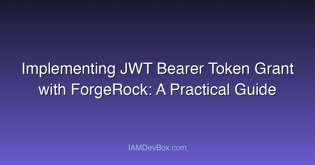 Implementing JWT Bearer Token Grant with ForgeRock: A Practical Guide