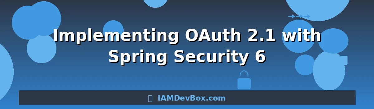 Implementing OAuth 2.1 with Spring Security 6