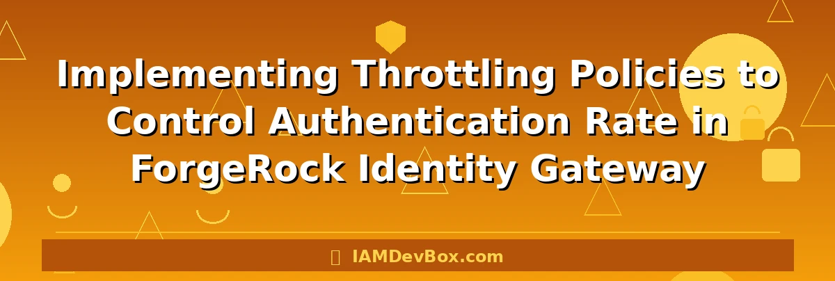 Implementing Throttling Policies to Control Authentication Rate in ForgeRock Identity Gateway