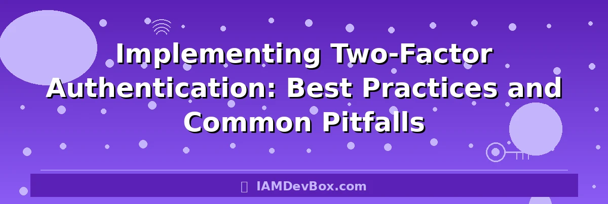 Implementing Two-Factor Authentication: Best Practices and Common Pitfalls