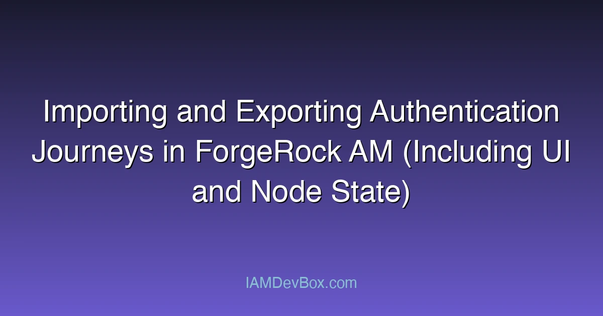 Importing and Exporting Authentication Journeys in ForgeRock AM (Including UI and Node State)