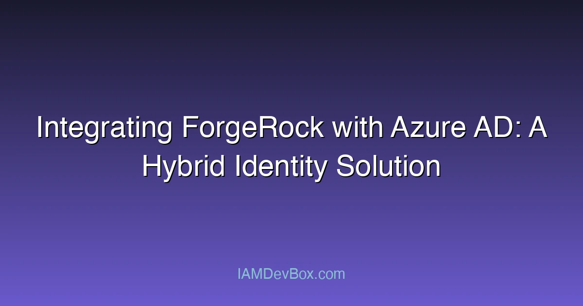Integrating ForgeRock with Azure AD: A Hybrid Identity Solution