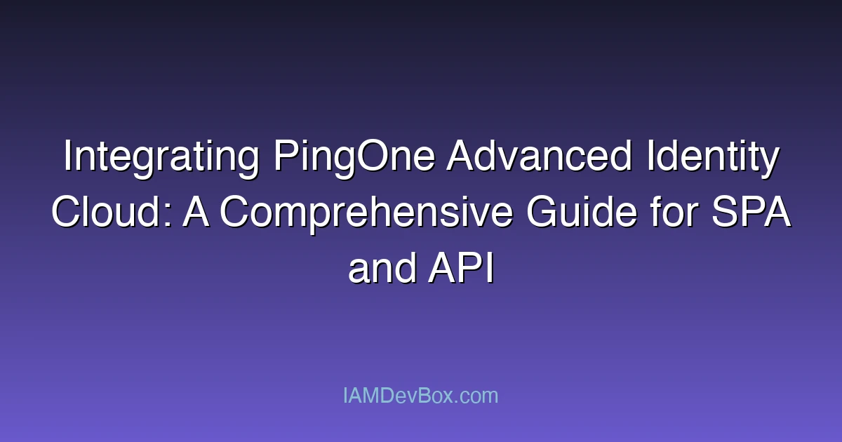 Integrating PingOne Advanced Identity Cloud: A Comprehensive Guide for SPA and API