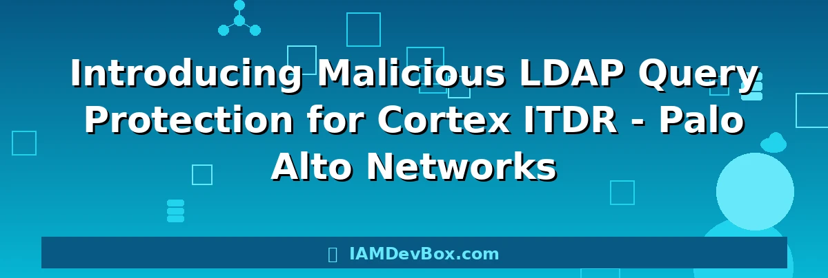 Introducing Malicious LDAP Query Protection for Cortex ITDR - Palo Alto Networks