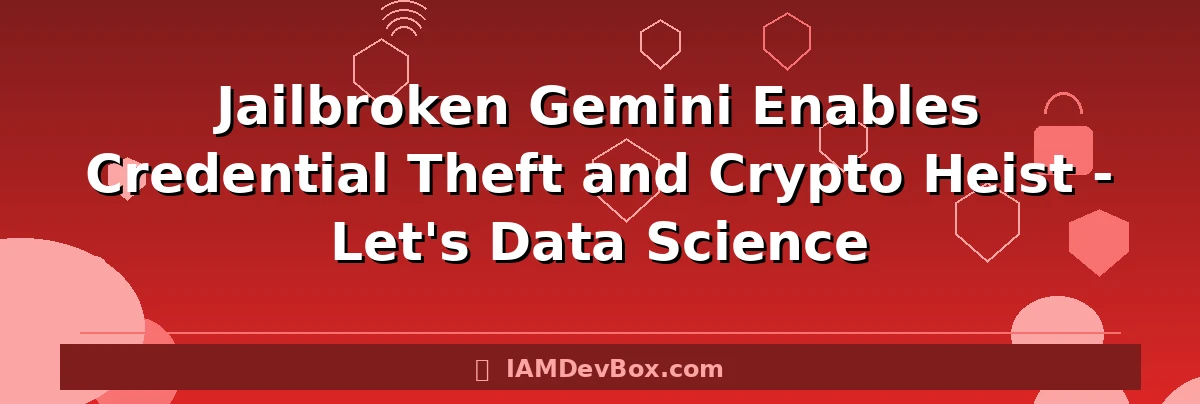 Jailbroken Gemini Enables Credential Theft and Crypto Heist - Let's Data Science