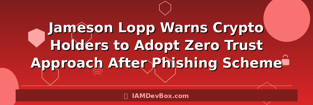 Jameson Lopp Warns Crypto Holders to Adopt Zero Trust Approach After Phishing Scheme