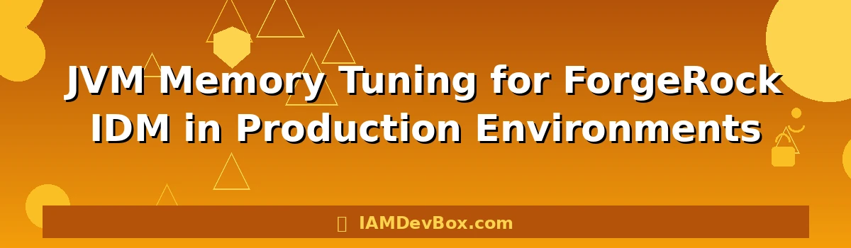 JVM Memory Tuning for ForgeRock IDM in Production Environments