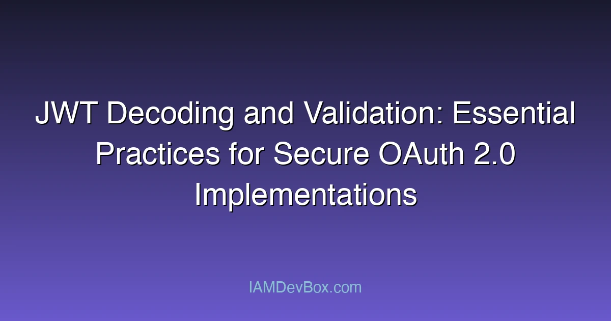 JWT Decoding and Validation: Essential Practices for Secure OAuth 2.0 Implementations