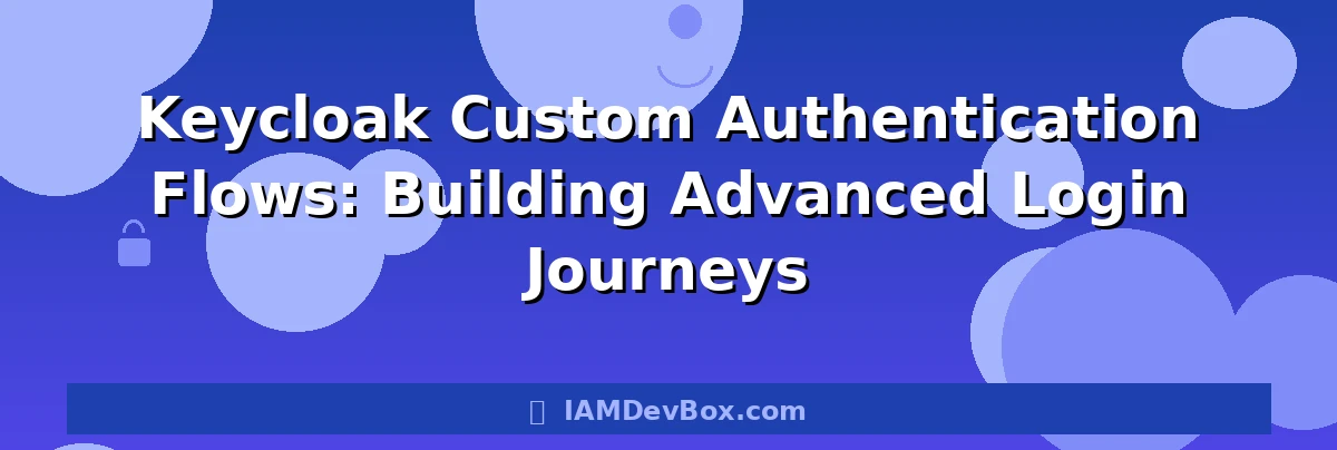 Keycloak Custom Authentication Flows: Building Advanced Login Journeys