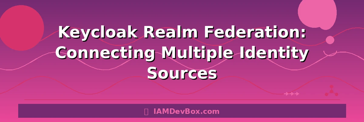 Keycloak Realm Federation: Connecting Multiple Identity Sources