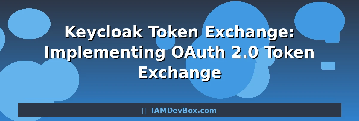 Keycloak Token Exchange: Implementing OAuth 2.0 Token Exchange