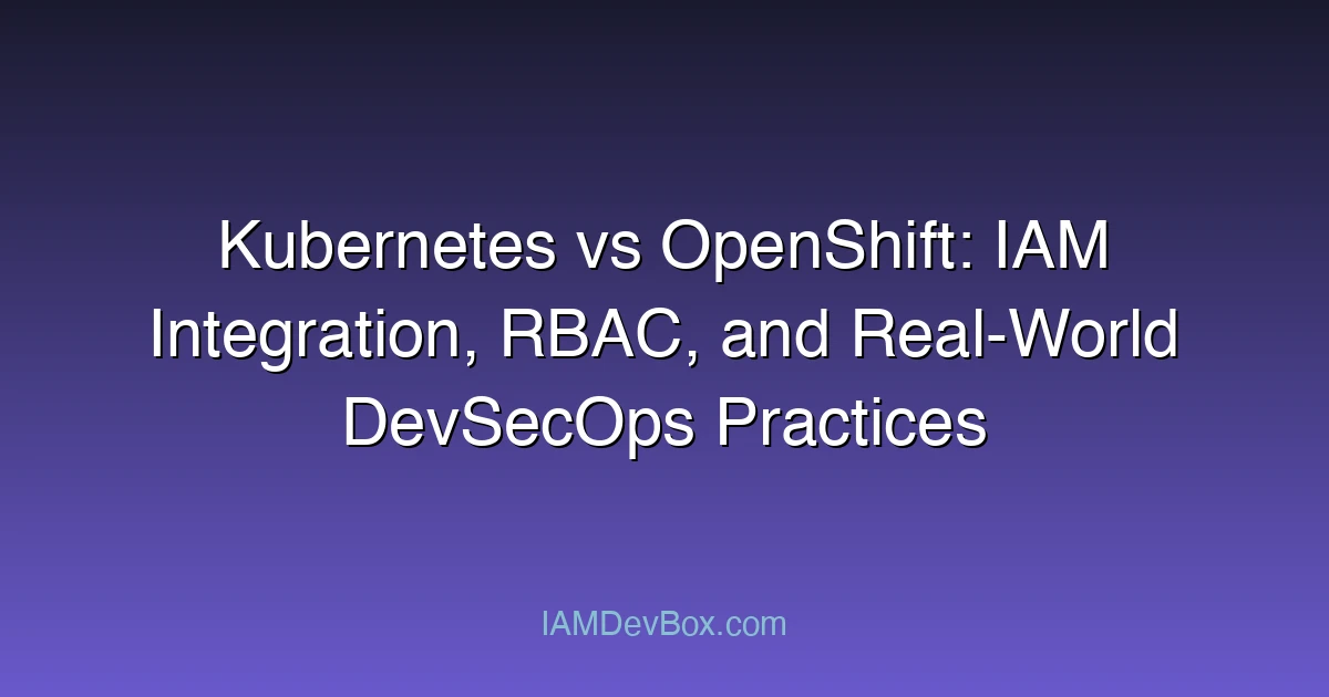 Kubernetes vs OpenShift: IAM Integration, RBAC, and Real-World DevSecOps Practices