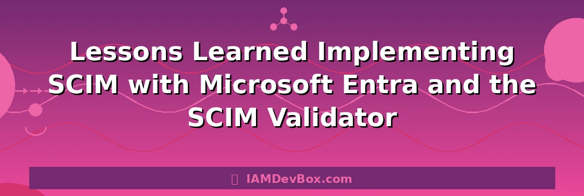 Lessons Learned Implementing SCIM with Microsoft Entra and the SCIM Validator