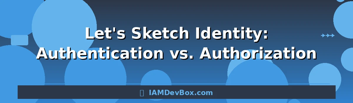 Let's Sketch Identity: Authentication vs. Authorization