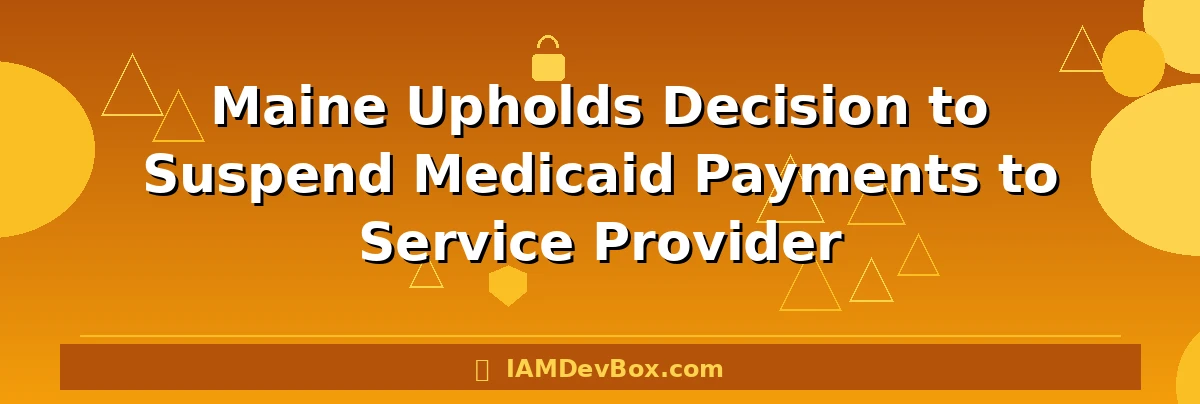 Maine Upholds Decision to Suspend Medicaid Payments to Service Provider