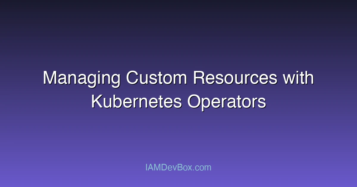 Managing Custom Resources with Kubernetes Operators
