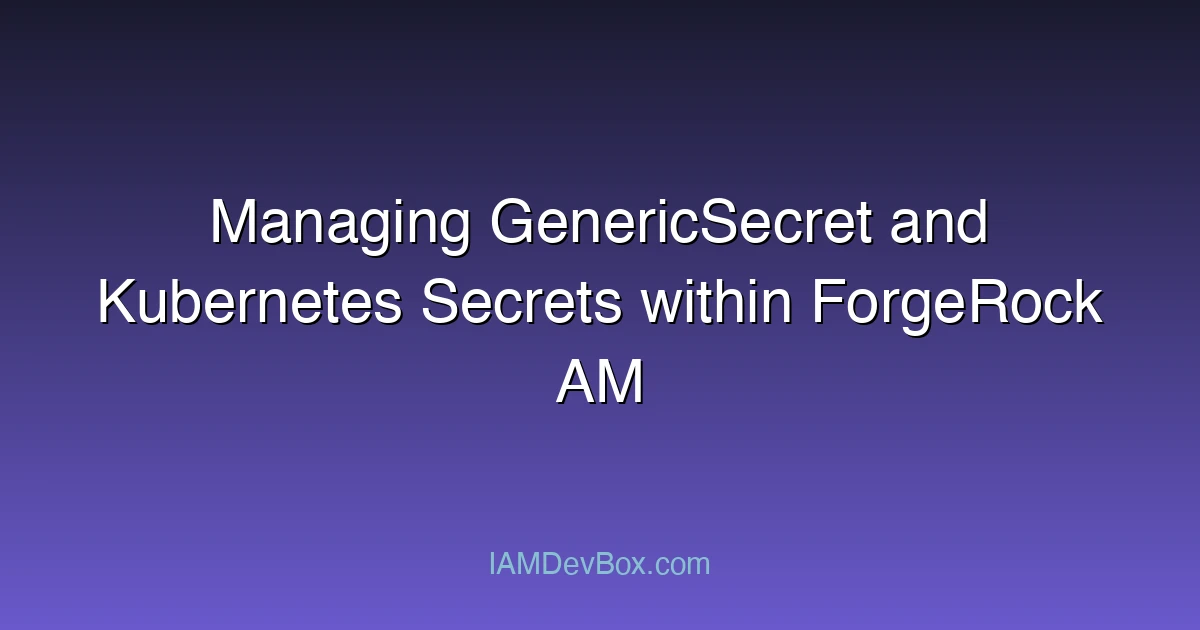 Managing GenericSecret and Kubernetes Secrets within ForgeRock AM