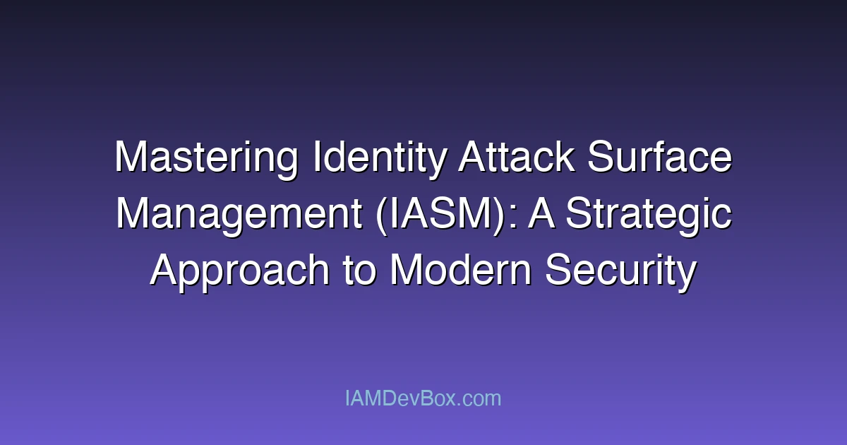 Mastering Identity Attack Surface Management (IASM): A Strategic Approach to Modern Security