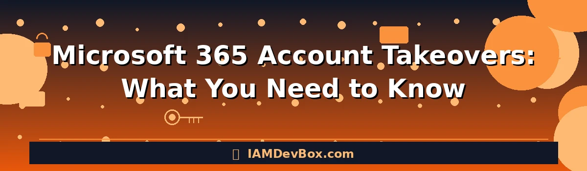 Microsoft 365 Account Takeovers: What You Need to Know