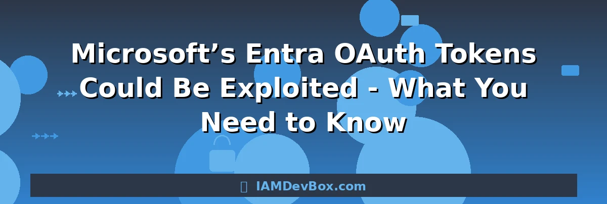 Microsoft’s Entra OAuth Tokens Could Be Exploited - What You Need to Know