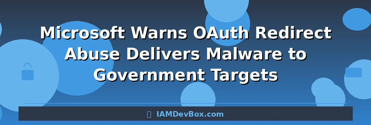 Microsoft Warns OAuth Redirect Abuse Delivers Malware to Government Targets
