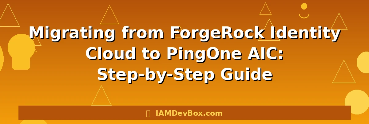 Migrating from ForgeRock Identity Cloud to PingOne AIC: Step-by-Step Guide