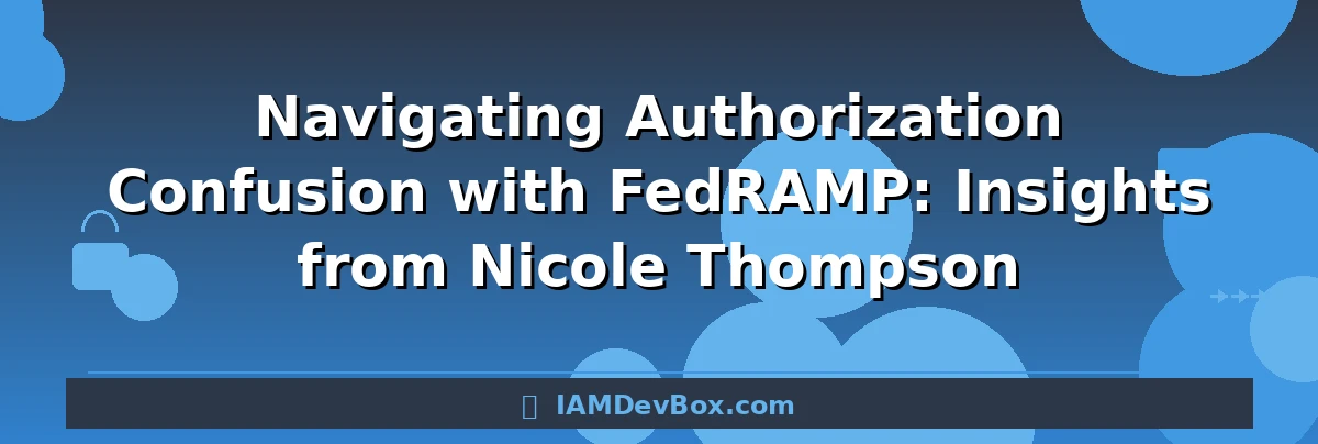 Navigating Authorization Confusion with FedRAMP: Insights from Nicole Thompson