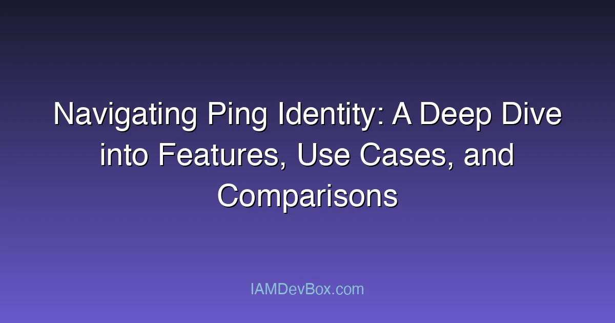 Navigating Ping Identity: A Deep Dive into Features, Use Cases, and Comparisons