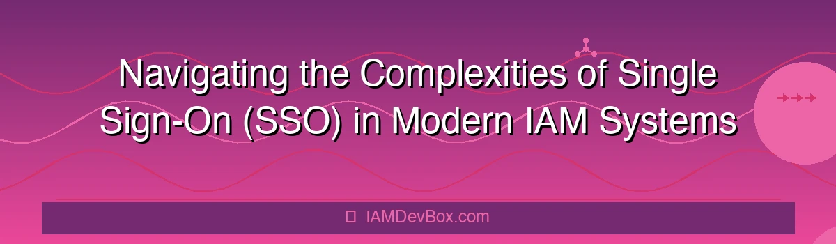 Navigating the Complexities of Single Sign-On (SSO) in Modern IAM Systems