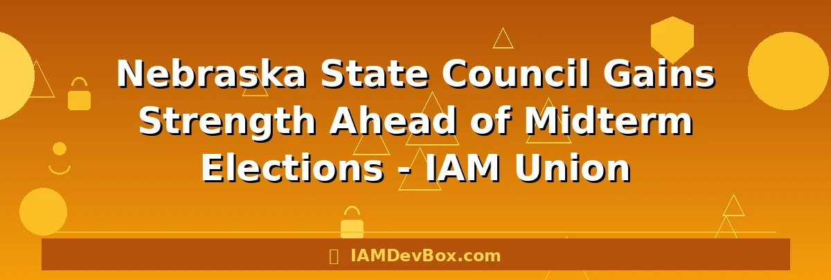 Nebraska State Council Gains Strength Ahead of Midterm Elections - IAM Union