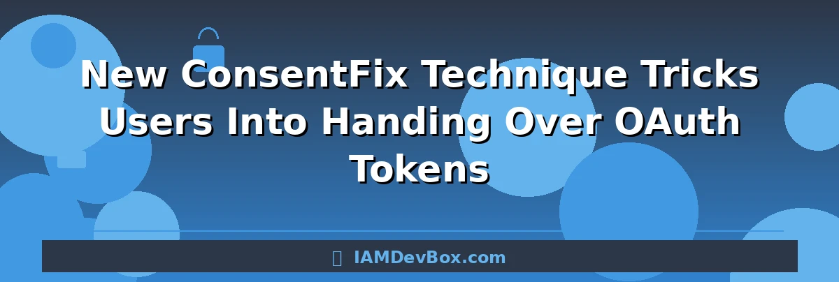 New ConsentFix Technique Tricks Users Into Handing Over OAuth Tokens