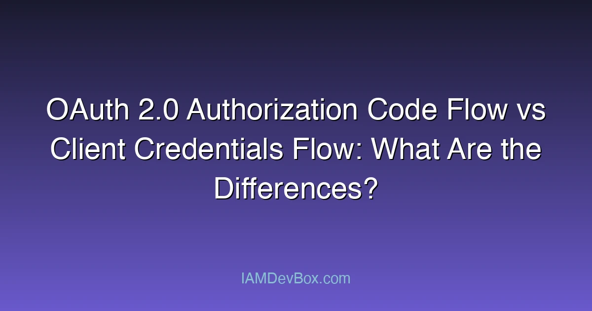 OAuth 2.0 Authorization Code Flow vs Client Credentials Flow: What Are the Differences?