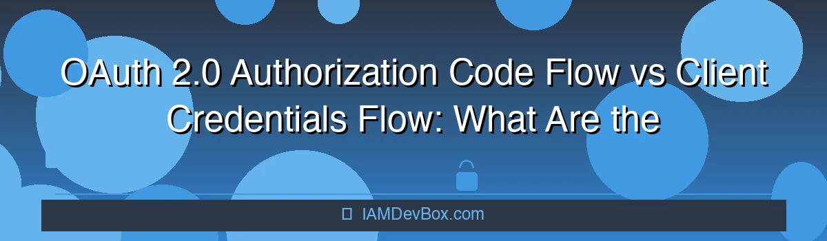 OAuth 2.0 Authorization Code Flow vs Client Credentials Flow: What Are the Differences?