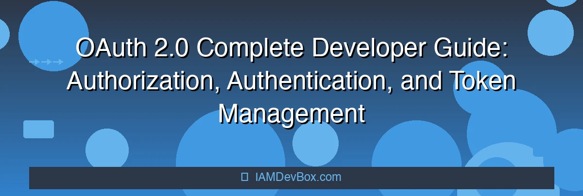 OAuth 2.0 Complete Developer Guide: Authorization, Authentication, and Token Management