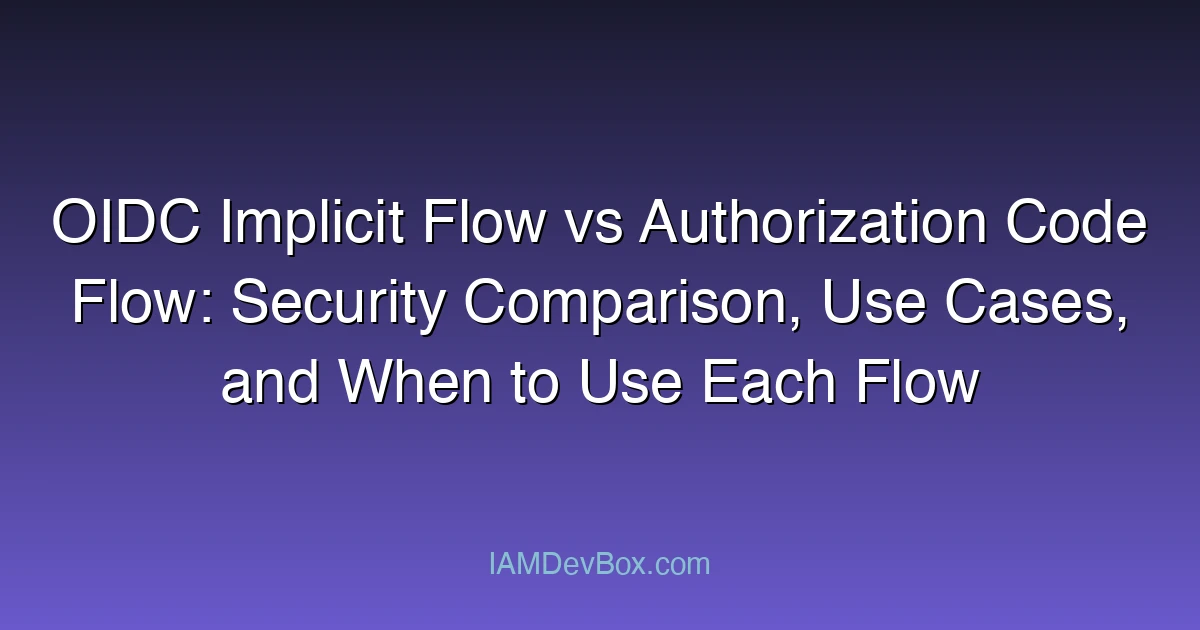OIDC Implicit Flow vs Authorization Code Flow: Security Comparison, Use Cases, and When to Use Each Flow