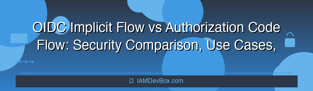 OIDC Implicit Flow vs Authorization Code Flow: Security Comparison, Use Cases, and When to Use Each Flow