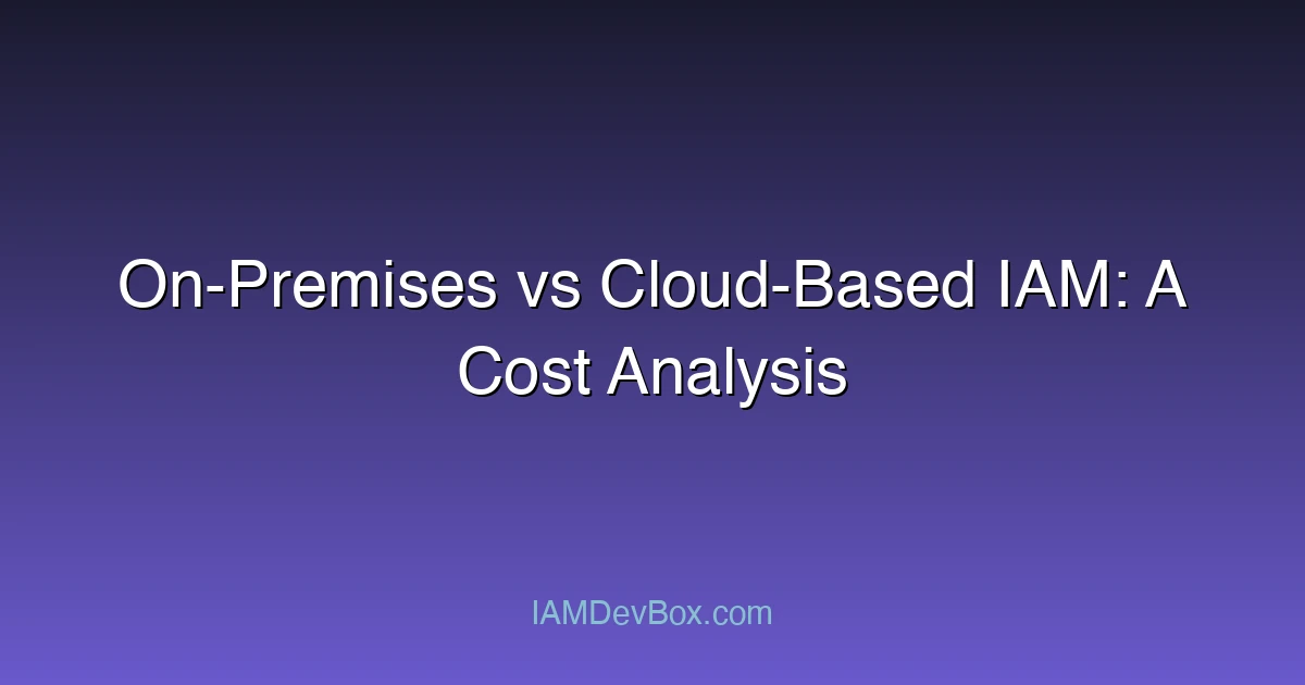 On-Premises vs Cloud-Based IAM: A Cost Analysis