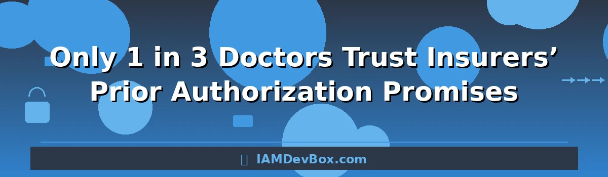 Only 1 in 3 Doctors Trust Insurers’ Prior Authorization Promises