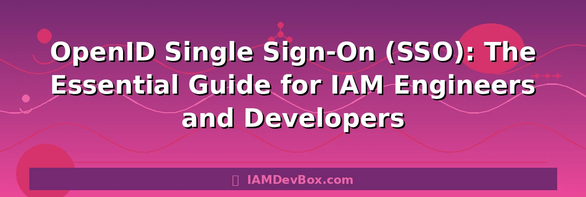 OpenID Single Sign-On (SSO): The Essential Guide for IAM Engineers and Developers