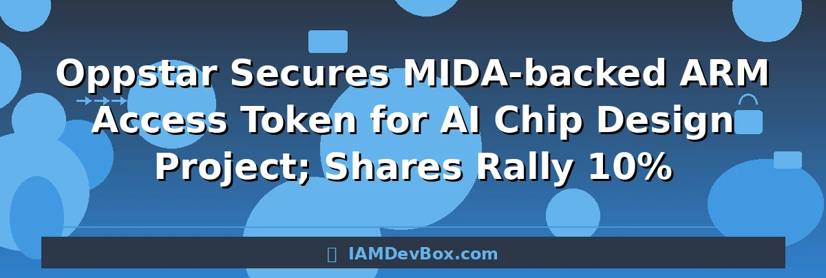 Oppstar Secures MIDA-backed ARM Access Token for AI Chip Design Project; Shares Rally 10%