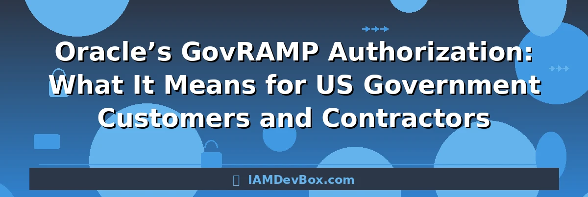 Oracle’s GovRAMP Authorization: What It Means for US Government Customers and Contractors