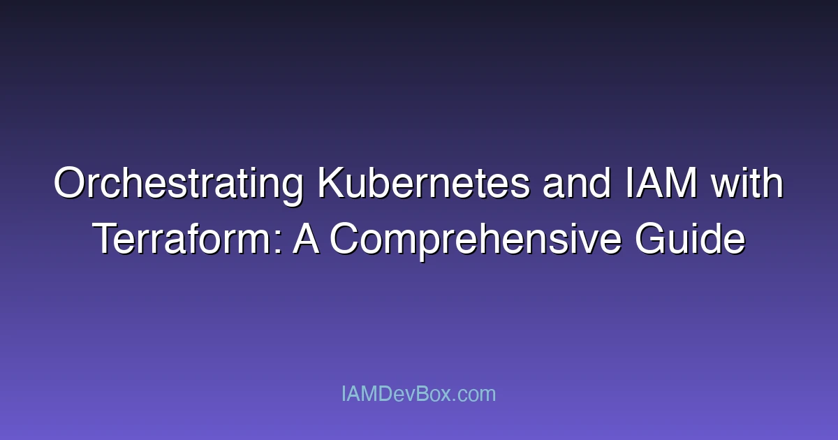 Orchestrating Kubernetes and IAM with Terraform: A Comprehensive Guide