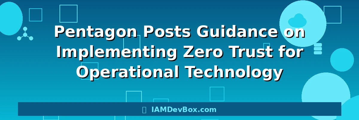 Pentagon Posts Guidance on Implementing Zero Trust for Operational Technology