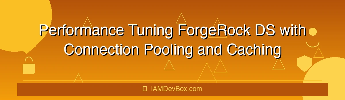 Performance Tuning ForgeRock DS with Connection Pooling and Caching