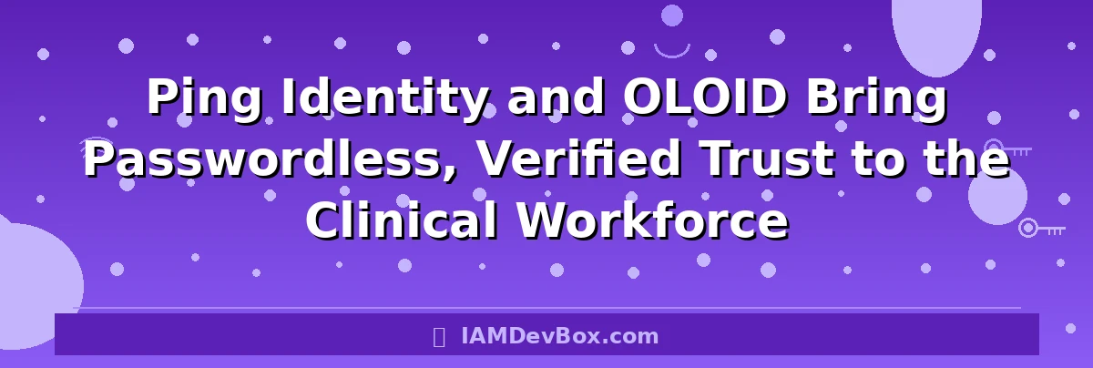 Ping Identity and OLOID Bring Passwordless, Verified Trust to the Clinical Workforce
