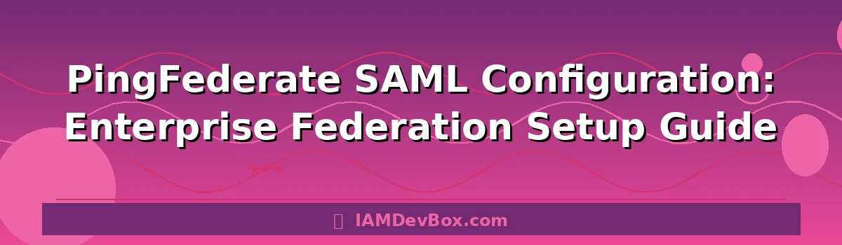 PingFederate SAML Configuration: Enterprise Federation Setup Guide