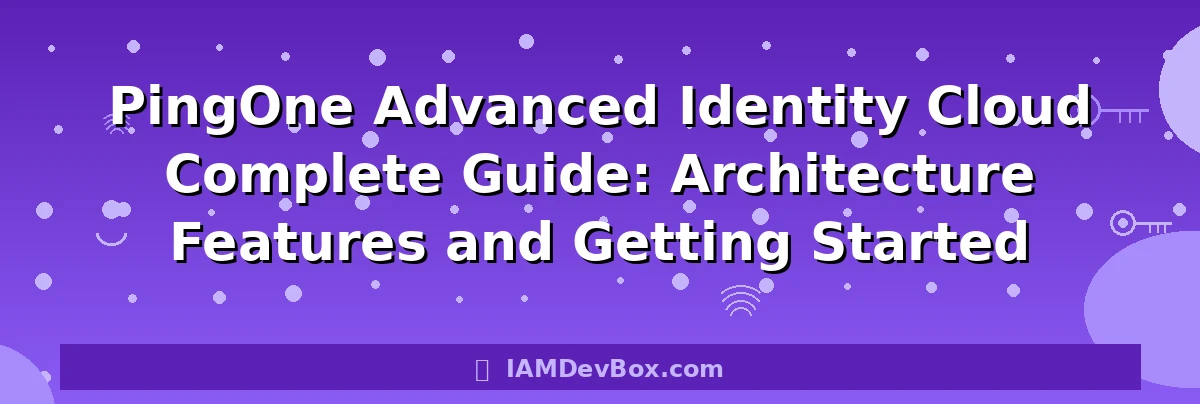 PingOne Advanced Identity Cloud Complete Guide: Architecture Features and Getting Started