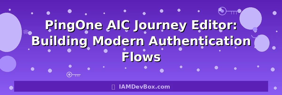 PingOne AIC Journey Editor: Building Modern Authentication Flows