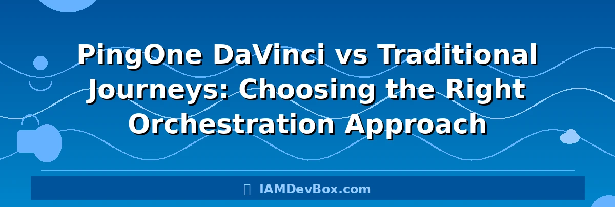 PingOne DaVinci vs Traditional Journeys: Choosing the Right Orchestration Approach